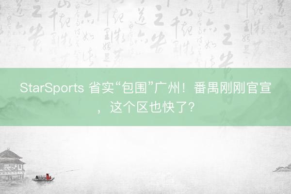 StarSports 省实“包围”广州!番禺刚刚官宣,这个区也快了?