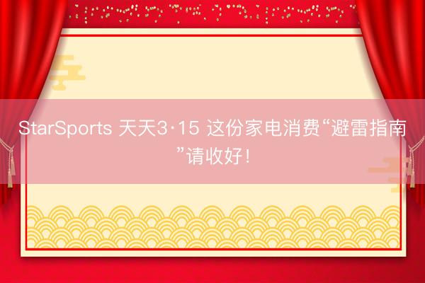 StarSports 天天3·15 这份家电消费“避雷指南”请收好！