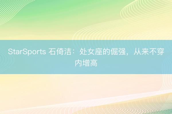 StarSports 石倚洁：处女座的倔强，从来不穿内增高