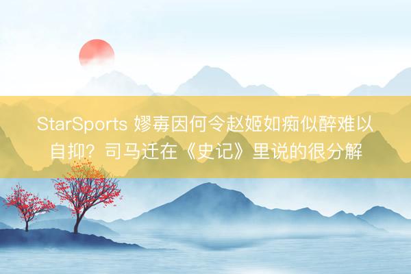 StarSports 嫪毐因何令赵姬如痴似醉难以自抑？司马迁在《史记》里说的很分解