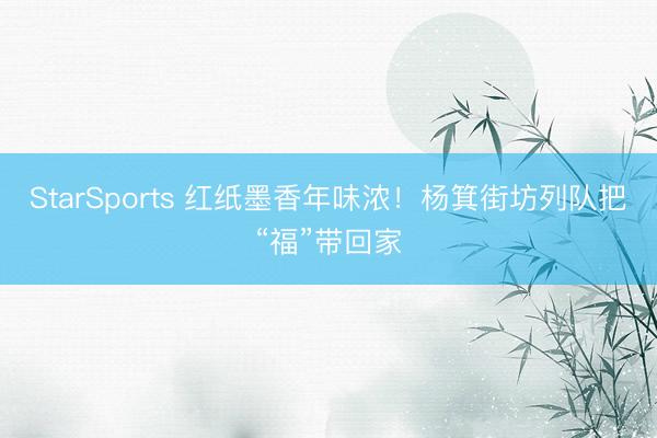 StarSports 红纸墨香年味浓!杨箕街坊列队把“福”带回家