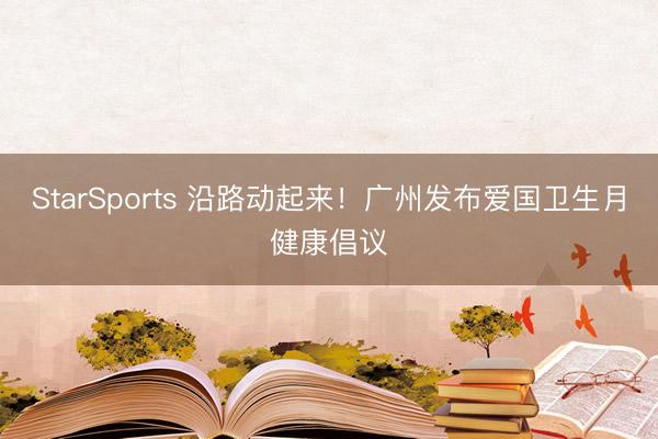 StarSports 沿路动起来！广州发布爱国卫生月健康倡议