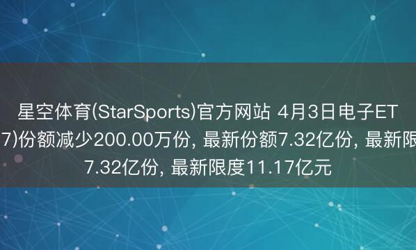 星空体育(StarSports)官方网站 4月3日电子ETF天弘(159997)份额减少200.00万份, 最新份额7.32亿份, 最新限度11.17亿元