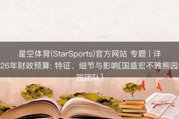 星空体育(StarSports)官方网站 专题 | 详解2026年财政预算: 特征、细节与影响[国盛宏不雅熊园团队]