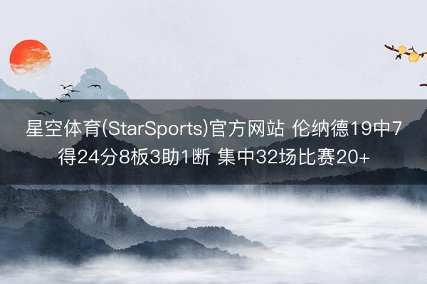 星空体育(StarSports)官方网站 伦纳德19中7得24分8板3助1断 集中32场比赛20+