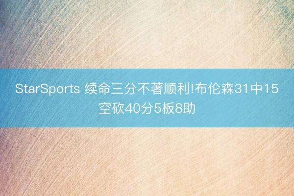 StarSports 续命三分不著顺利!布伦森31中15空砍40分5板8助
