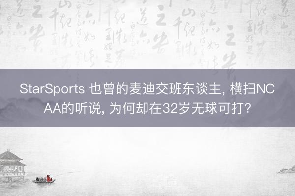 StarSports 也曾的麦迪交班东谈主, 横扫NCAA的听说, 为何却在32岁无球可打?