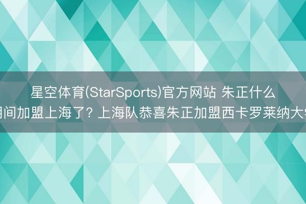 星空体育(StarSports)官方网站 朱正什么期间加盟上海了? 上海队恭喜朱正加盟西卡罗莱纳大学