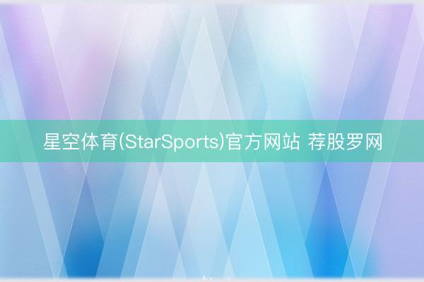 星空体育(StarSports)官方网站 荐股罗网