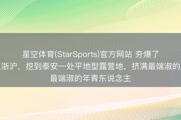 星空体育(StarSports)官方网站 夯爆了！！！不在江浙沪，挖到泰安一处平地型露营地，挤满最端淑的年青东说念主