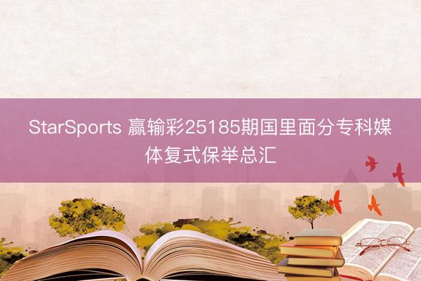 StarSports 赢输彩25185期国里面分专科媒体复式保举总汇