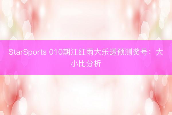 StarSports 010期江红雨大乐透预测奖号:大小比分析