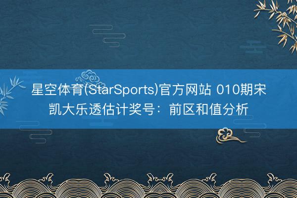 星空体育(StarSports)官方网站 010期宋凯大乐透估计奖号:前区和值分析