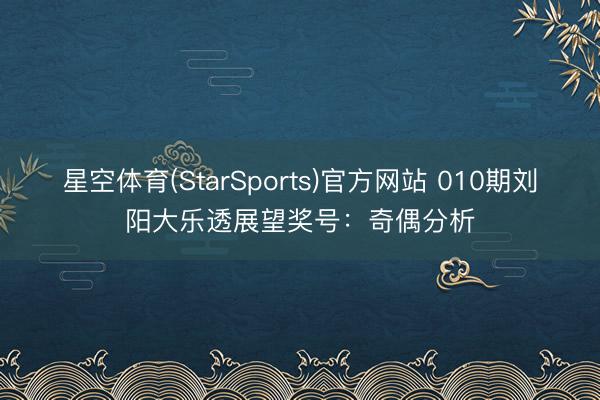 星空体育(StarSports)官方网站 010期刘阳大乐透展望奖号:奇偶分析