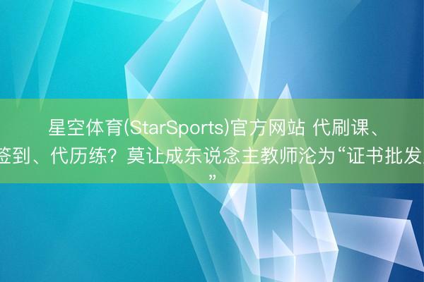 星空体育(StarSports)官方网站 代刷课、代签到、代历练?莫让成东说念主教师沦为“证书批发厂”