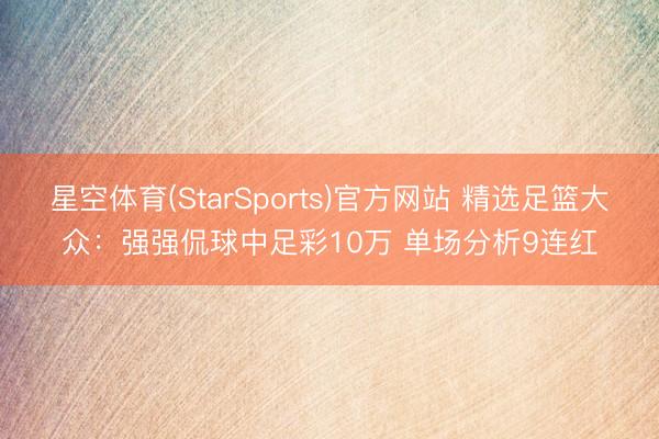 星空体育(StarSports)官方网站 精选足篮大众：强强侃球中足彩10万 单场分析9连红