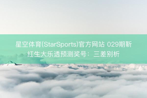 星空体育(StarSports)官方网站 029期靳红生大乐透预测奖号:三差别析