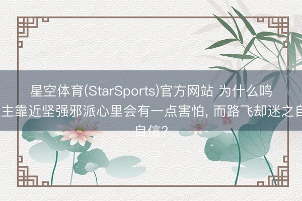 星空体育(StarSports)官方网站 为什么鸣东谈主靠近坚强邪派心里会有一点害怕, 而路飞却迷之自信?