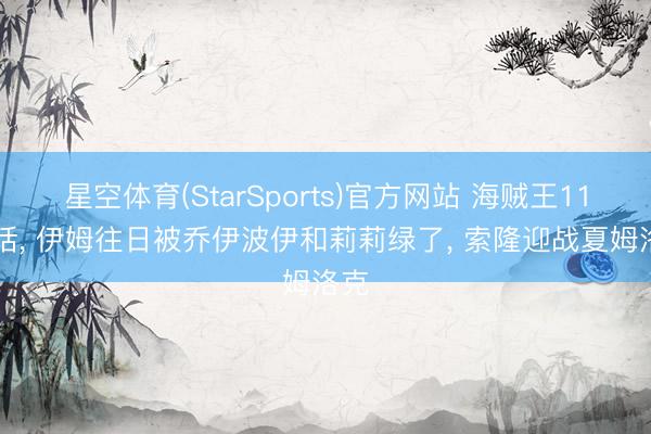 星空体育(StarSports)官方网站 海贼王1180话, 伊姆往日被乔伊波伊和莉莉绿了, 索隆迎战夏姆洛克