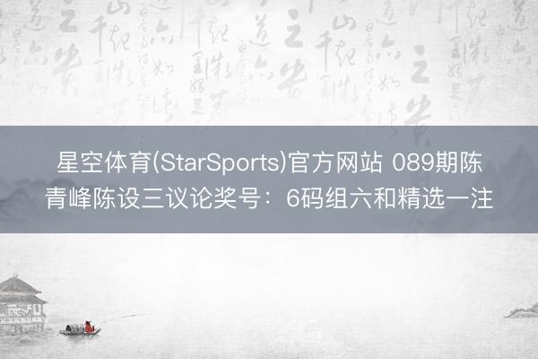星空体育(StarSports)官方网站 089期陈青峰陈设三议论奖号：6码组六和精选一注