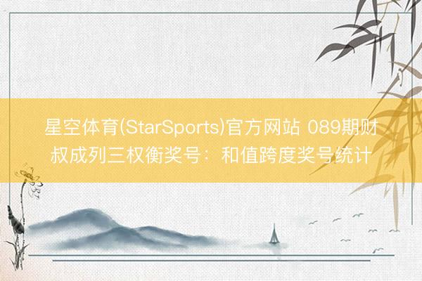 星空体育(StarSports)官方网站 089期财叔成列三权衡奖号：和值跨度奖号统计