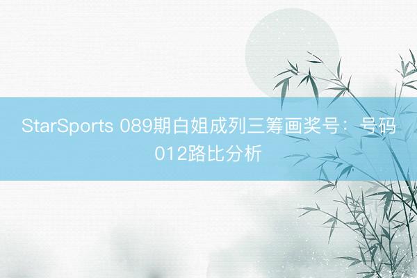StarSports 089期白姐成列三筹画奖号:号码012路比分析