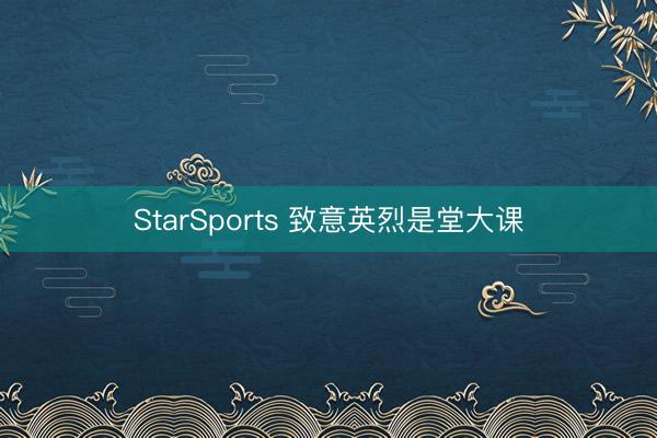 StarSports 致意英烈是堂大课