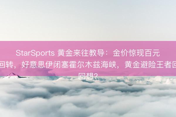 StarSports 黄金来往教导：金价惊现百元深V回转，好意思伊闭塞霍尔木兹海峡，黄金避险王者回想？