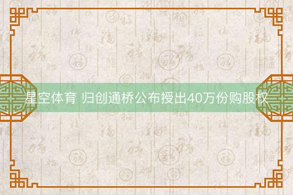 星空体育 归创通桥公布授出40万份购股权