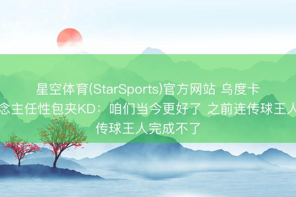 星空体育(StarSports)官方网站 乌度卡谈湖东说念主任性包夹KD：咱们当今更好了 之前连传球王人完成不了