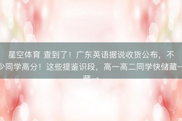 星空体育 查到了！广东英语据说收货公布，不少同学高分！这些提鉴识段，高一高二同学快储藏→