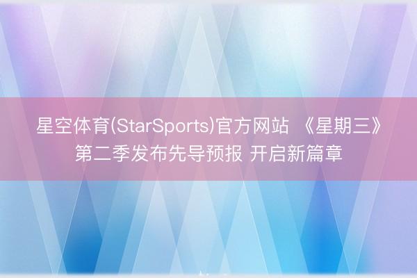 星空体育(StarSports)官方网站 《星期三》第二季发布先导预报 开启新篇章
