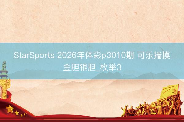 StarSports 2026年体彩p3010期 可乐揣摸金胆银胆_枚举3