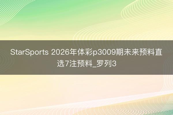 StarSports 2026年体彩p3009期未来预料直选7注预料_罗列3