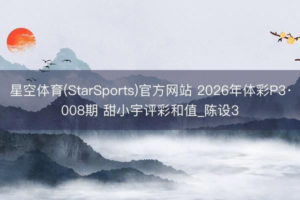星空体育(StarSports)官方网站 2026年体彩P3·008期 甜小宇评彩和值_陈设3