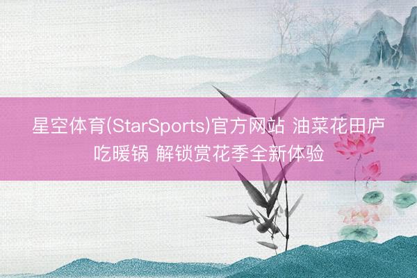 星空体育(StarSports)官方网站 油菜花田庐吃暖锅 解锁赏花季全新体验