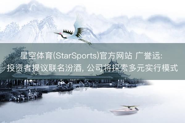 星空体育(StarSports)官方网站 广誉远: 投资者提议联名汾酒， 公司将探索多元实行模式