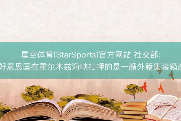 星空体育(StarSports)官方网站 社交部: 好意思国在霍尔木兹海峡扣押的是一艘外籍集装箱船