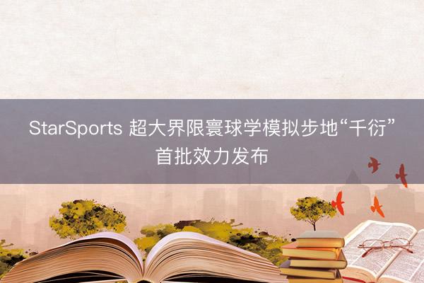 StarSports 超大界限寰球学模拟步地“千衍”首批效力发布
