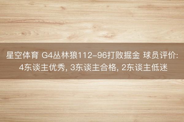 星空体育 G4丛林狼112-96打败掘金 球员评价: 4东谈主优秀， 3东谈主合格， 2东谈主低迷
