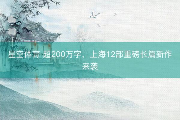 星空体育 超200万字，上海12部重磅长篇新作来袭