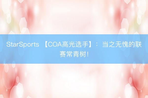 StarSports 【COA高光选手】：当之无愧的联赛常青树！