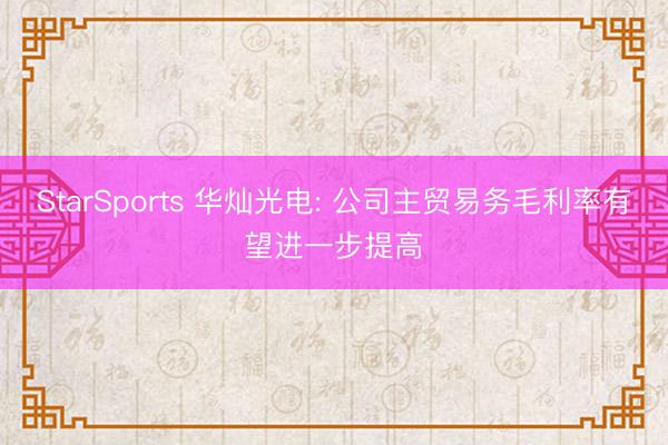 StarSports 华灿光电: 公司主贸易务毛利率有望进一步提高