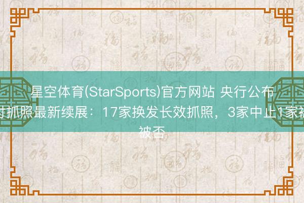 星空体育(StarSports)官方网站 央行公布支付抓照最新续展：17家换发长效抓照，3家中止1家被否