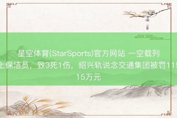 星空体育(StarSports)官方网站 一空载列车撞上保洁员，致3死1伤，绍兴轨说念交通集团被罚115万元
