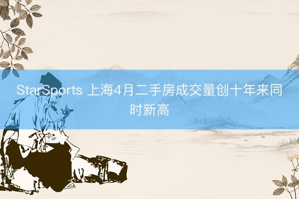 StarSports 上海4月二手房成交量创十年来同时新高