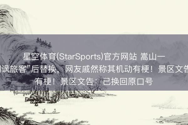 星空体育(StarSports)官方网站 嵩山一口号牌被质疑“嘲讽旅客”后替换，网友戚然称其机动有梗！景区文告：已换回原口号